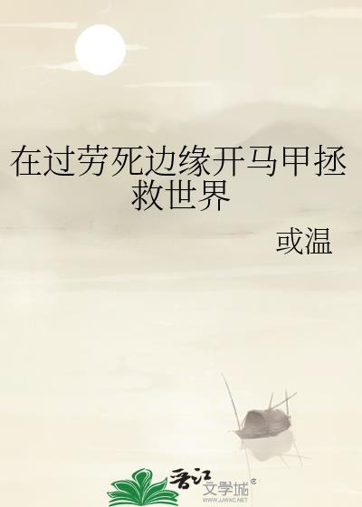 在过劳死边缘开马甲拯救世界 作者或温免费