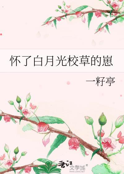 怀了白月光校草的崽by一籽亭免费