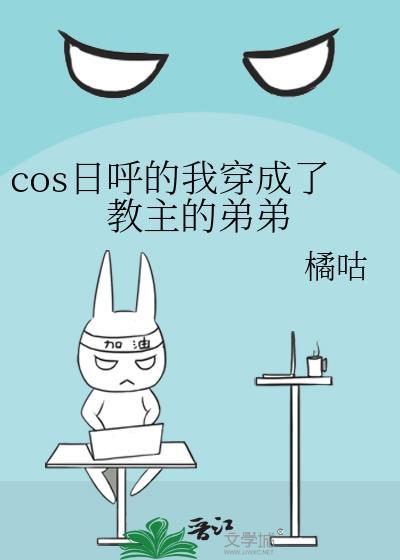 cos日呼的我穿成了教主的弟弟TXT