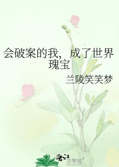 会破案的我成了世界瑰宝全文阅读无弹窗