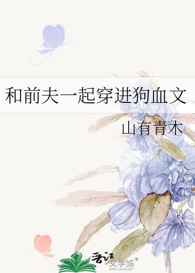 和前夫一起穿进狗血文作者山有青木