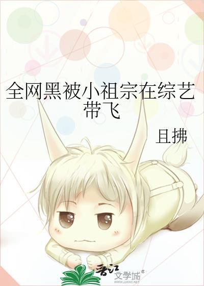 全网黑被小祖宗在综艺带飞免费阅读