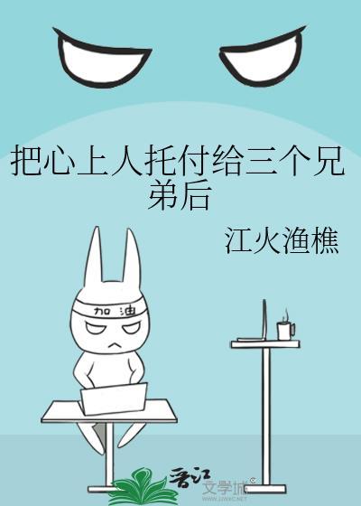 把心上人托付给三个兄弟后晋江