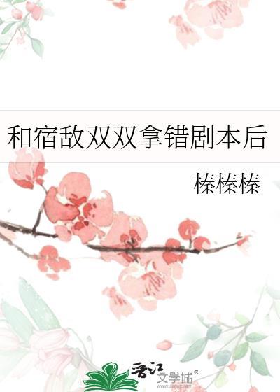 和宿敌双双拿错剧本后笔趣阁最新章节