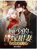 顾少的替嫁甜妻是满级重生大佬在线