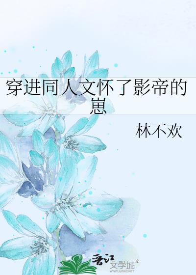 穿进同人文怀了影帝的崽百度