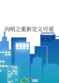 向哨之重新定义可爱张无声