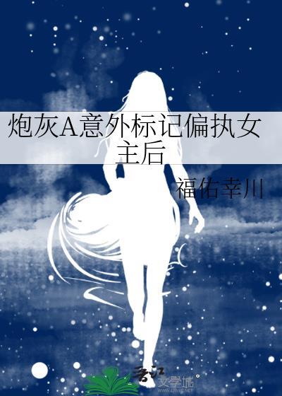 炮灰A意外标记偏执女主后 番外