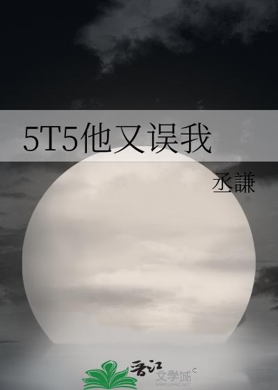 5t5他又误我丞谦txt
