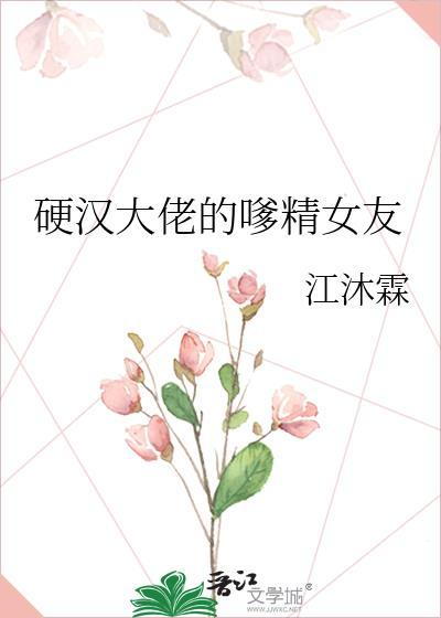 硬汉大佬的嗲精女友番外txt