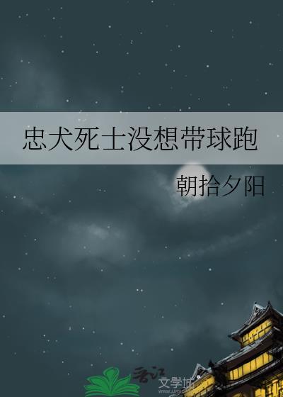 忠犬死士没想带球跑 全文阅读