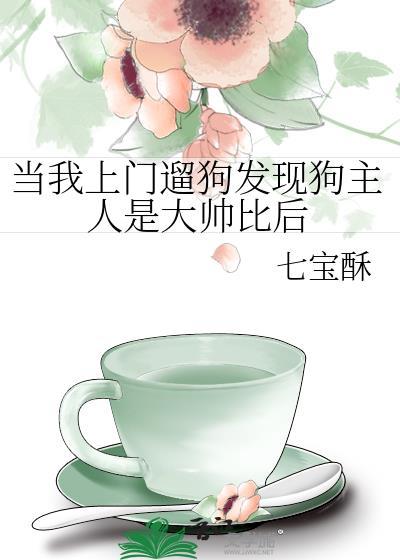 当我上门遛狗发现狗主人是大帅比后无弹窗 笔趣阁