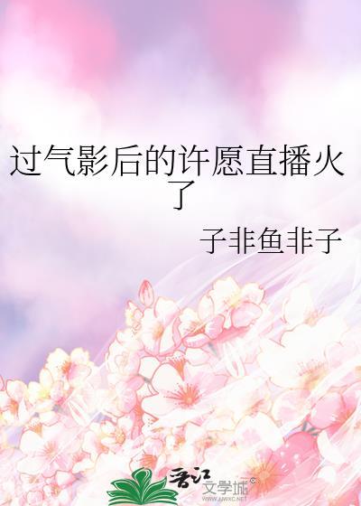 过气影后的许愿直播火了 番外
