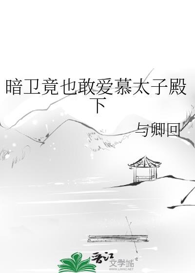 暗卫竟也敢爱慕太子殿下的