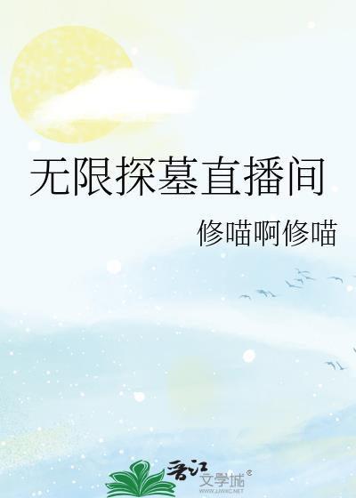 无限探墓直播间全文阅读