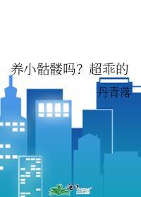 养小骷髅吗?超乖的免费阅读笔趣阁