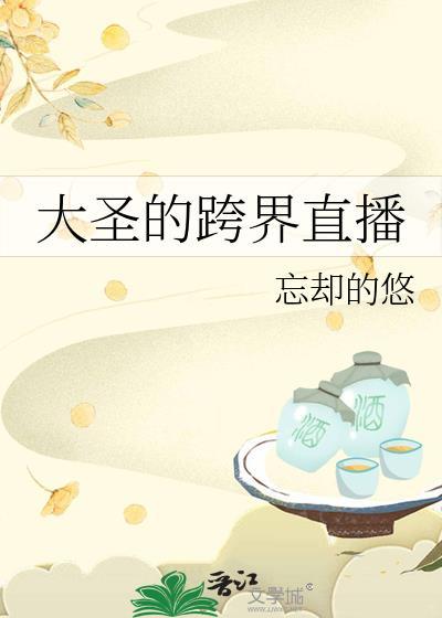 大圣的跨界直播间全文免费阅读