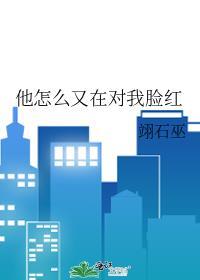 他怎么又在对我脸红 翊石巫