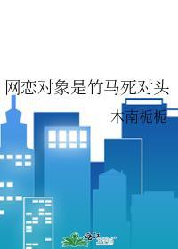 网恋对象是竹马死对头全文免费