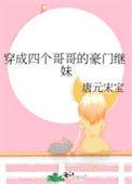 穿成四个哥哥的豪门继妹 唐元宋宝