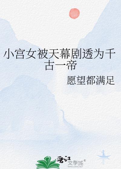 小宫女被天幕剧透为千古一帝愿望