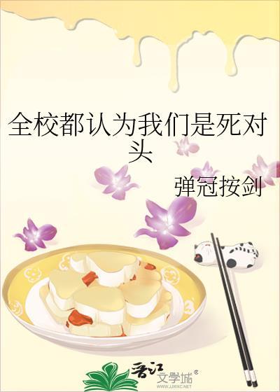 全校都认为我们是死对头作者弹冠按剑