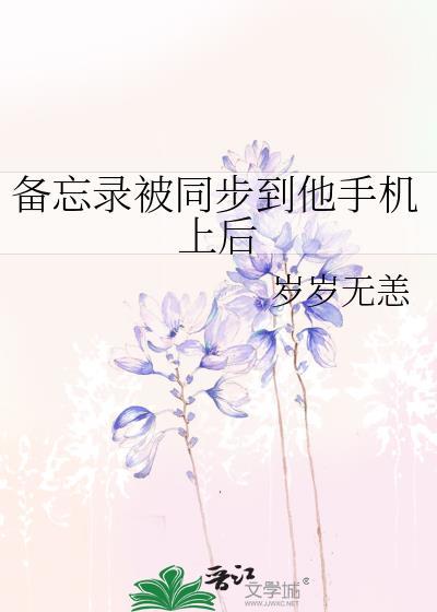 备忘录被同步到他手机上后免费阅读番外