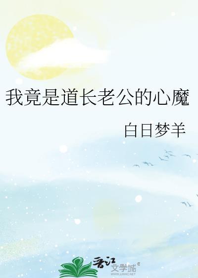我竟是道长老公的心魔 白日梦羊 笔趣阁