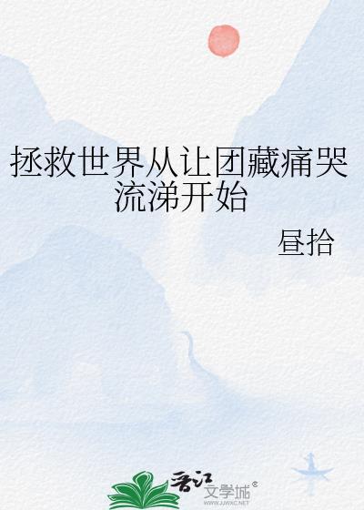 拯救世界从让团藏痛哭流涕开始全文免费