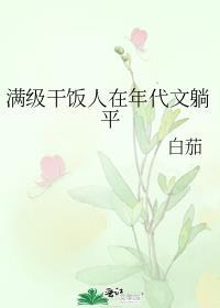 满级干饭人在年代文躺平TXT百度