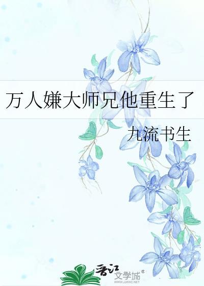 万人嫌大师兄他重生了by九流书生讲的什么