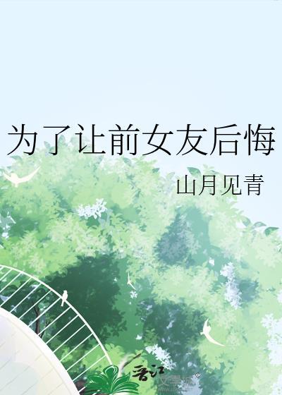 为了让前女友后悔by山青见月免费