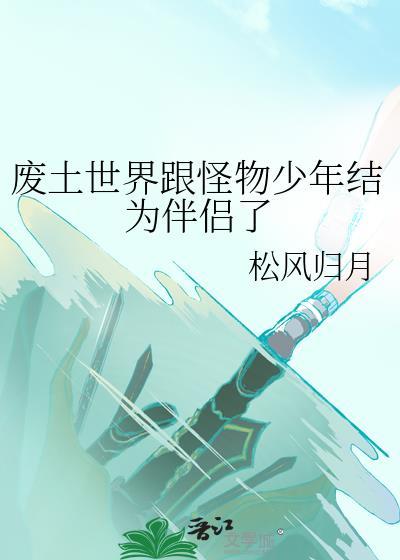 废土世界跟怪物少年结为伴侣了全文免费阅读