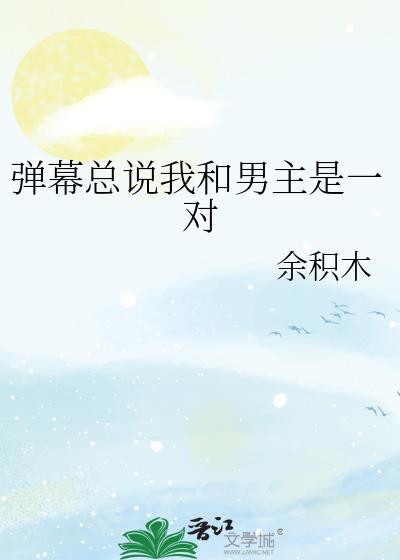 弹幕总说我和男主是一对 作者余积木