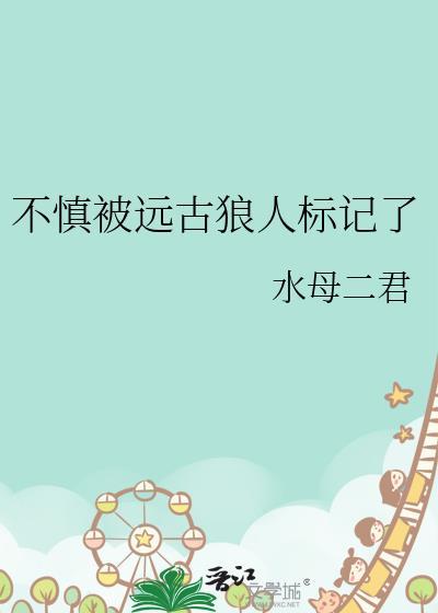 不慎被远古狼人标记了笔趣阁