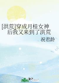 洪荒穿成月桂女神后我又来到了洪荒百度