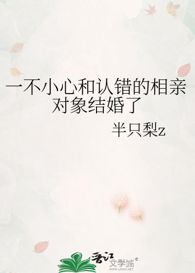 一不小心和认错的相亲对象结婚了晋江