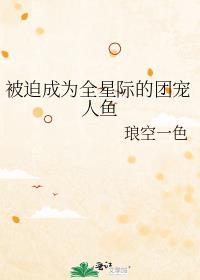 被迫成为全星际的团宠人鱼百度