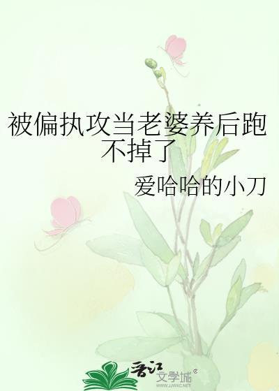 被偏执攻当老婆养后跑不掉了作者爱哈哈的小刀