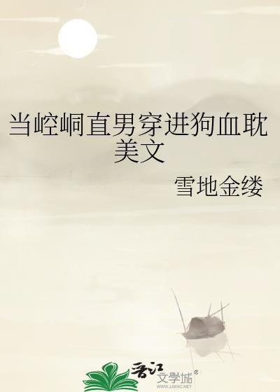 当崆峒直男穿进狗血耽美文 雪地金缕 免费