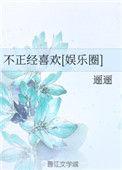 不正经的喜欢全文免费阅读娱乐圈