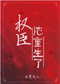 权臣他重生了番外免费阅读
