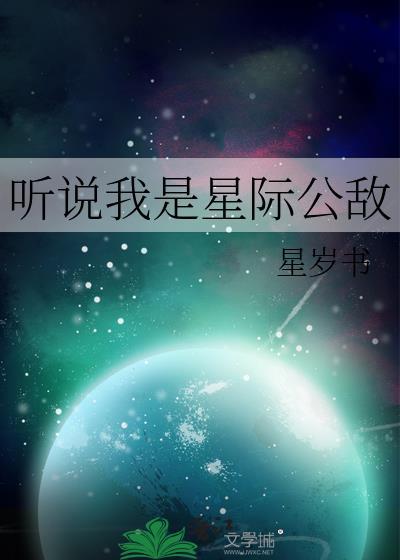 听说我是星际公敌最新