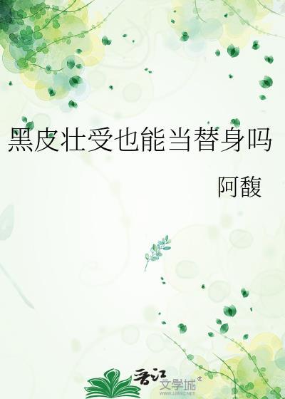 黑皮壮受也能当替身吗最新章节