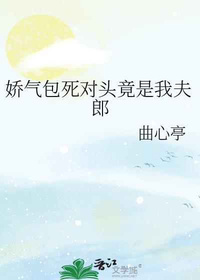 娇气包死对头竟是我夫郎曲心亭盘百