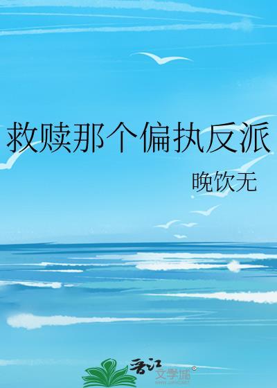 救赎那个偏执反派晚饮无