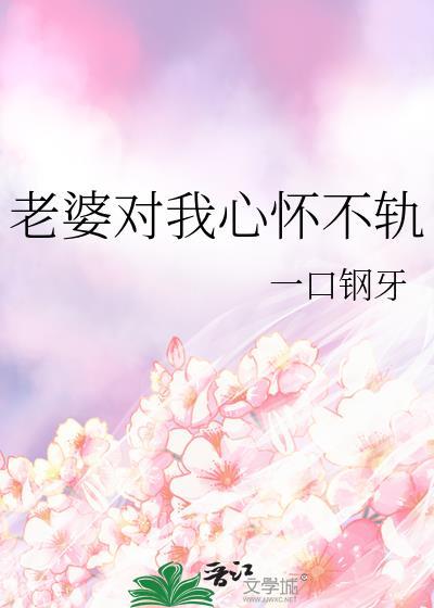 老婆对我心怀不轨免费最新章节更新
