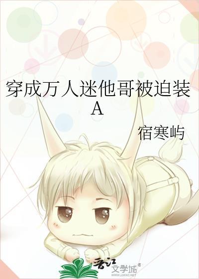 穿成万人迷他哥被迫装A为什么没完结