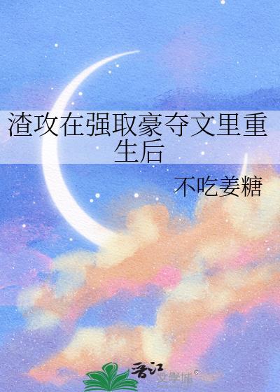 渣攻在强取豪夺文里重生后 作者不吃姜糖