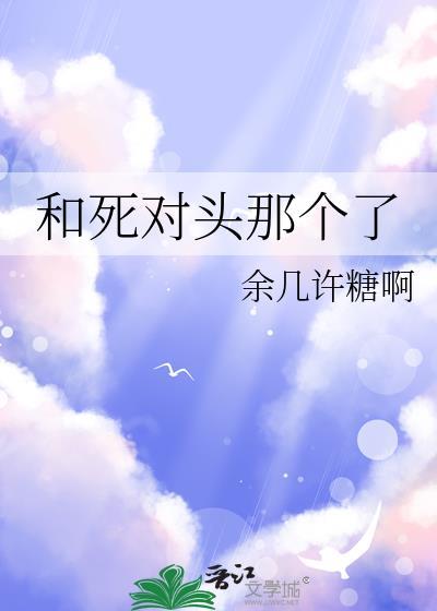 和死对头那个了笔趣阁在线阅读最新章节更新时间